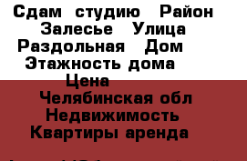 Сдам  студию › Район ­ Залесье › Улица ­ Раздольная › Дом ­ 2 › Этажность дома ­ 3 › Цена ­ 7 000 - Челябинская обл. Недвижимость » Квартиры аренда   